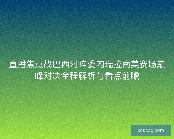 直播焦点战巴西对阵委内瑞拉南美赛场巅峰对决全程解析与看点前瞻 直播焦点战巴西对阵委内瑞拉南美赛场巅峰对决全程解析与看点前瞻