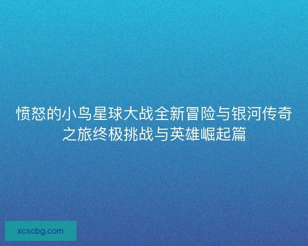 愤怒的小鸟星球大战全新冒险与银河传奇之旅终极挑战与英雄崛起篇