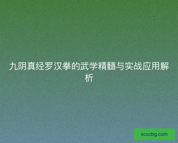 九阴真经罗汉拳的武学精髓与实战应用解析