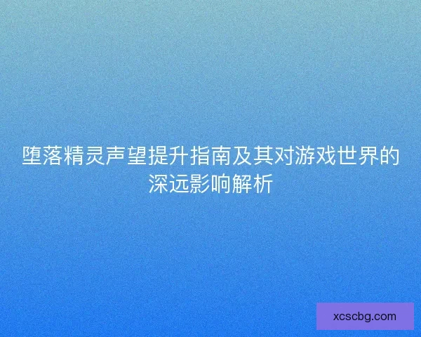 堕落精灵声望提升指南及其对游戏世界的深远影响解析