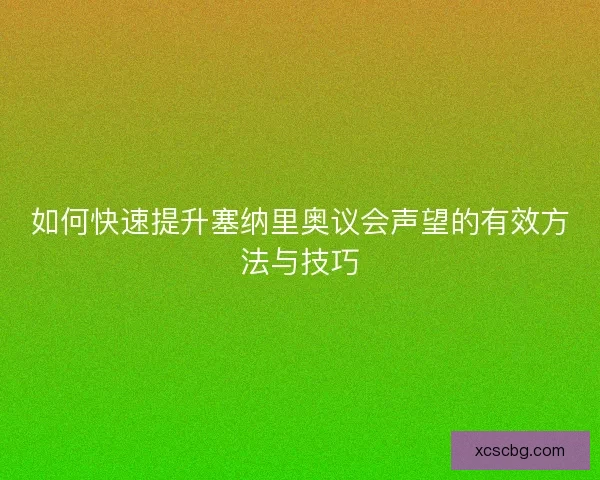 如何快速提升塞纳里奥议会声望的有效方法与技巧
