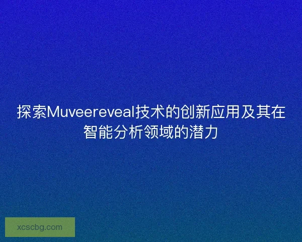 探索Muveereveal技术的创新应用及其在智能分析领域的潜力