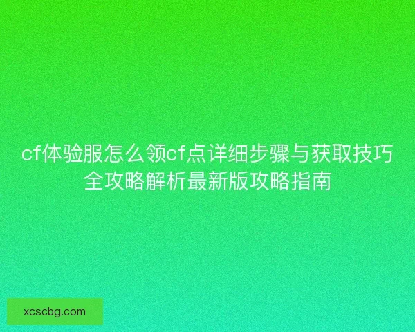 cf体验服怎么领cf点详细步骤与获取技巧全攻略解析最新版攻略指南