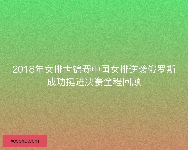 2018年女排世锦赛中国女排逆袭俄罗斯成功挺进决赛全程回顾 2018年女排世锦赛中国女排逆袭俄罗斯成功挺进决赛全程回顾
