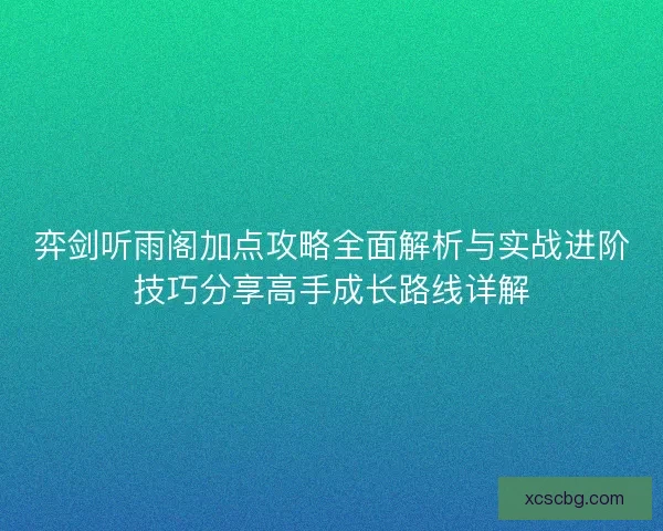 弈剑听雨阁加点攻略全面解析与实战进阶技巧分享高手成长路线详解 弈剑听雨阁加点攻略全面解析与实战进阶技巧分享高手成长路线详解