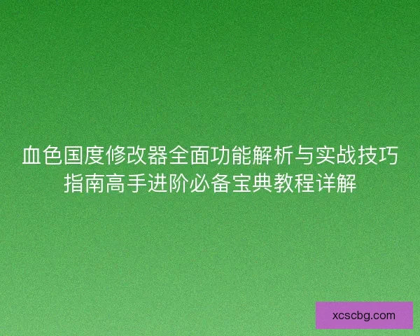 血色国度修改器全面功能解析与实战技巧指南高手进阶必备宝典教程详解