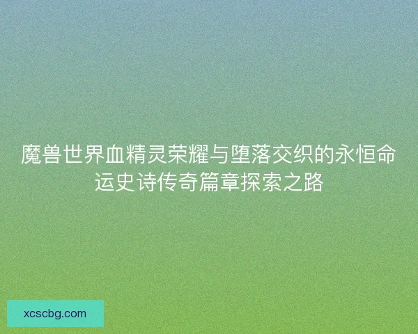 魔兽世界血精灵荣耀与堕落交织的永恒命运史诗传奇篇章探索之路