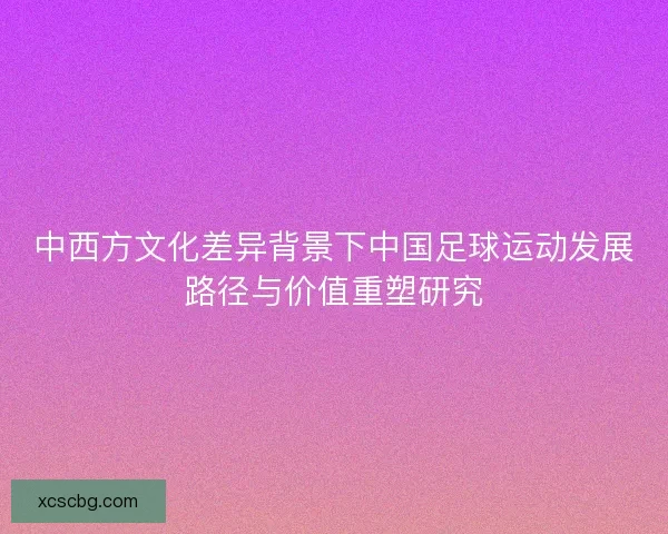 中西方文化差异背景下中国足球运动发展路径与价值重塑研究