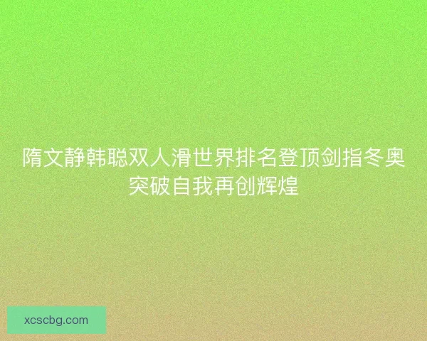 隋文静韩聪双人滑世界排名登顶剑指冬奥突破自我再创辉煌 隋文静韩聪双人滑世界排名登顶剑指冬奥突破自我再创辉煌