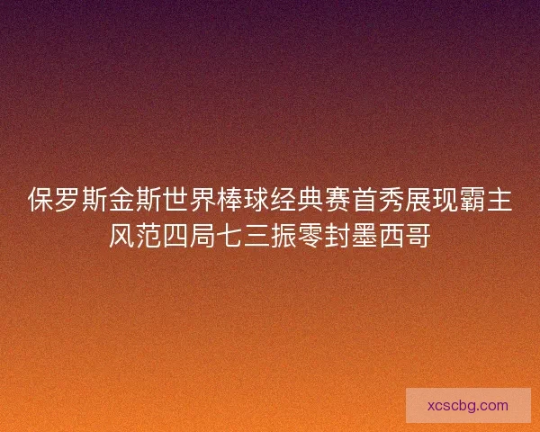 保罗斯金斯世界棒球经典赛首秀展现霸主风范四局七三振零封墨西哥