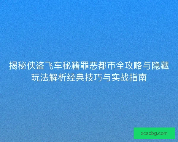 揭秘侠盗飞车秘籍罪恶都市全攻略与隐藏玩法解析经典技巧与实战指南