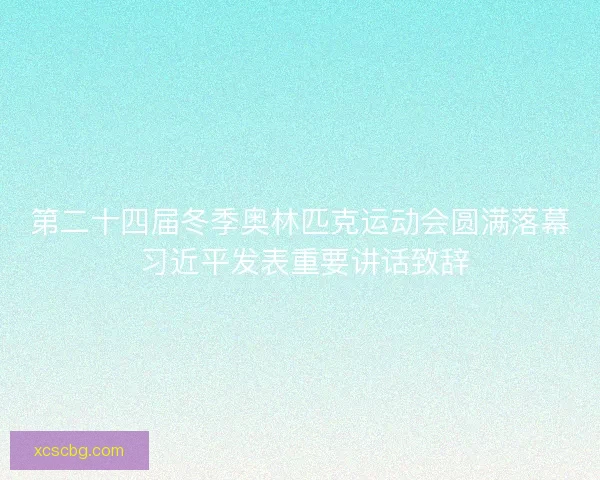 第二十四届冬季奥林匹克运动会圆满落幕 习近平发表重要讲话致辞