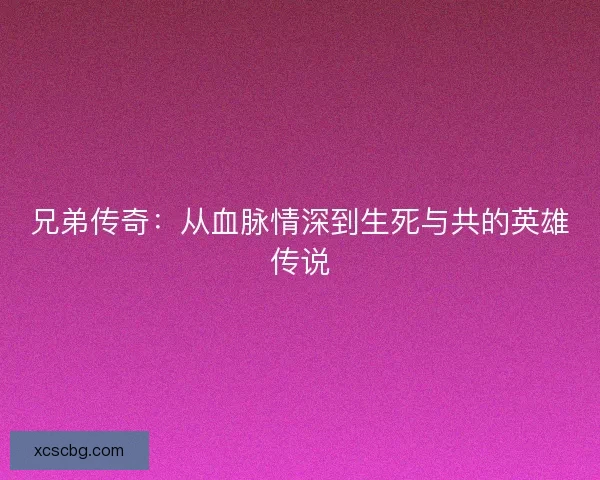 兄弟传奇:从血脉情深到生死与共的英雄传说 兄弟传奇:从血脉情深到生死与共的英雄传说