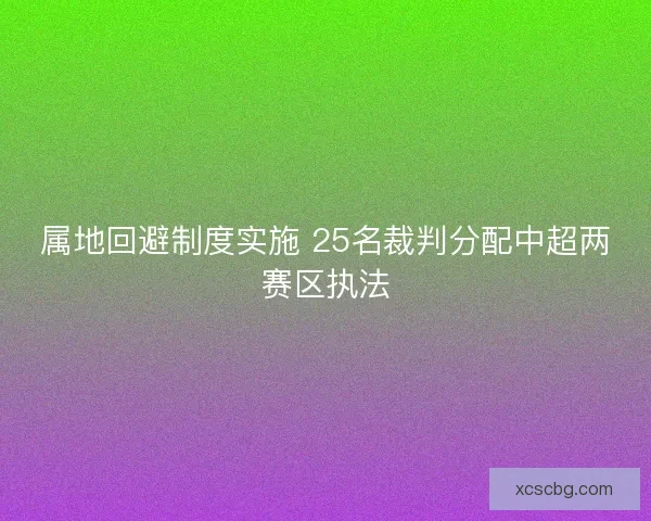 属地回避制度实施 25名裁判分配中超两赛区执法 属地回避制度实施 25名裁判分配中超两赛区执法