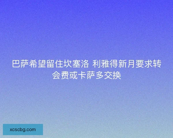 巴萨希望留住坎塞洛 利雅得新月要求转会费或卡萨多交换