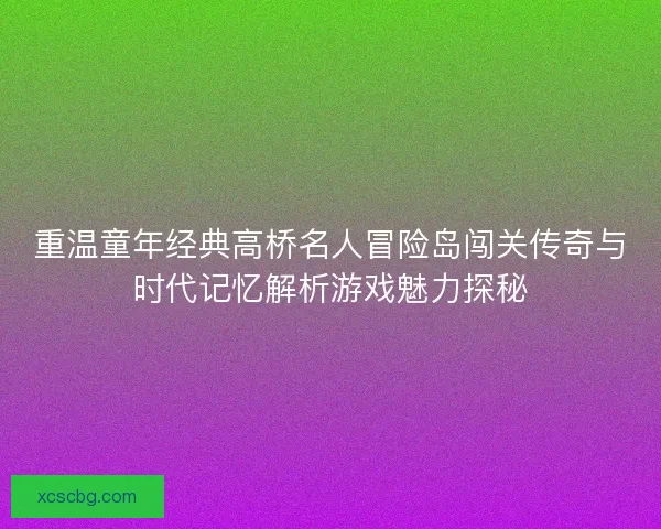 重温童年经典高桥名人冒险岛闯关传奇与时代记忆解析游戏魅力探秘